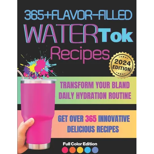 365+ Flavor-Filled WaterTok Recipes for Year-Round Hydration and Optimal Wellness: Transform Your Bland Daily Hydration Routine with Creative, Delicio - Paperback